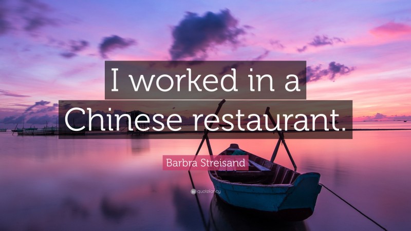 Barbra Streisand Quote: “I worked in a Chinese restaurant.”