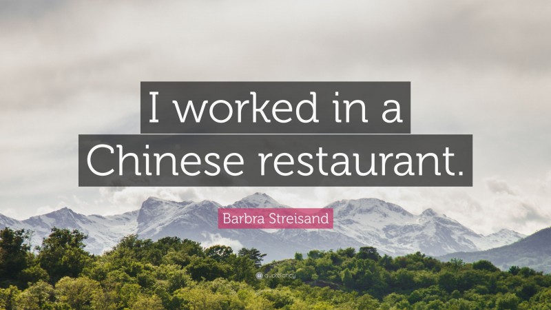 Barbra Streisand Quote: “I worked in a Chinese restaurant.”