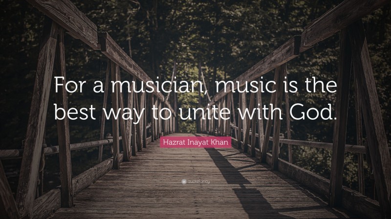 Hazrat Inayat Khan Quote: “For a musician, music is the best way to unite with God.”
