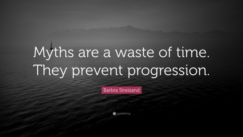 Barbra Streisand Quote: “Myths are a waste of time. They prevent progression.”