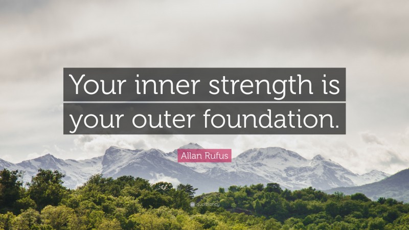 Allan Rufus Quote: “Your inner strength is your outer foundation.”