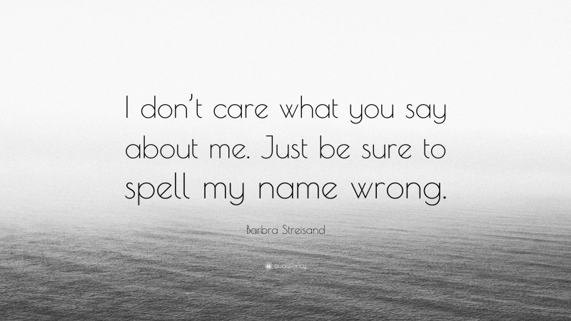 Barbra Streisand Quote: “I don’t care what you say about me. Just be sure to spell my name wrong.”