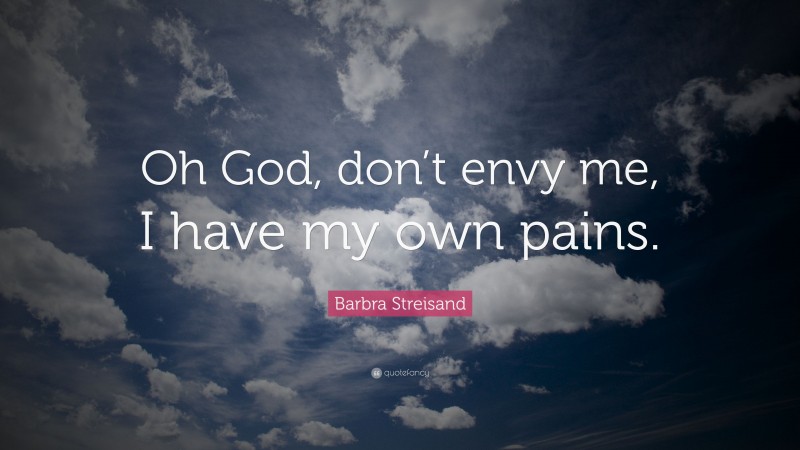 Barbra Streisand Quote: “Oh God, don’t envy me, I have my own pains.”