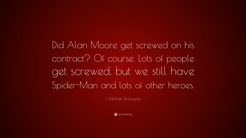 J. Michael Straczynski Quote: “Did Alan Moore get screwed on his contract? Of course. Lots of people get screwed, but we still have Spider-Man and lots of other heroes.”