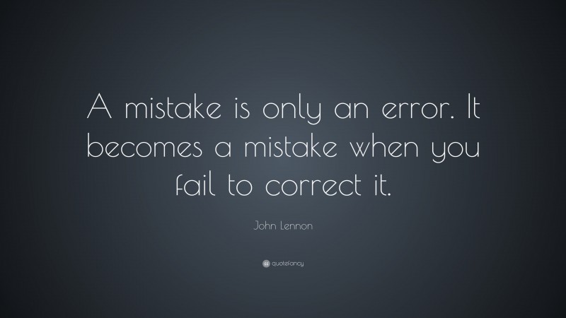 John Lennon Quote: “A mistake is only an error. It becomes a mistake when you fail to correct it.”