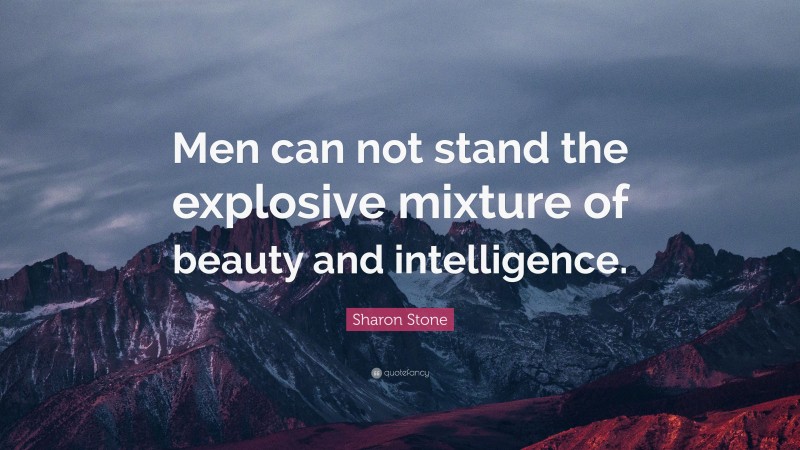 Sharon Stone Quote: “Men can not stand the explosive mixture of beauty and intelligence.”