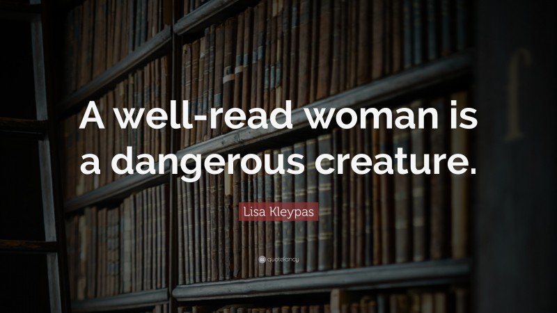 Lisa Kleypas Quote: “A well-read woman is a dangerous creature.”