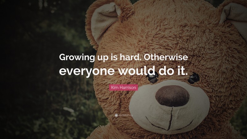 Kim Harrison Quote: “Growing up is hard. Otherwise everyone would do it.”