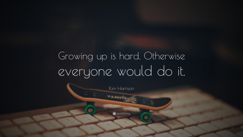 Kim Harrison Quote: “Growing up is hard. Otherwise everyone would do it.”