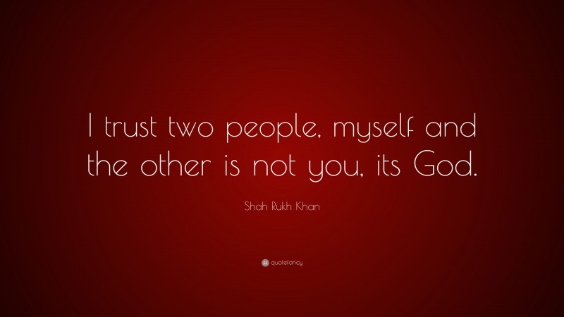 Shah Rukh Khan Quote: “I trust two people, myself and the other is not you, its God.”
