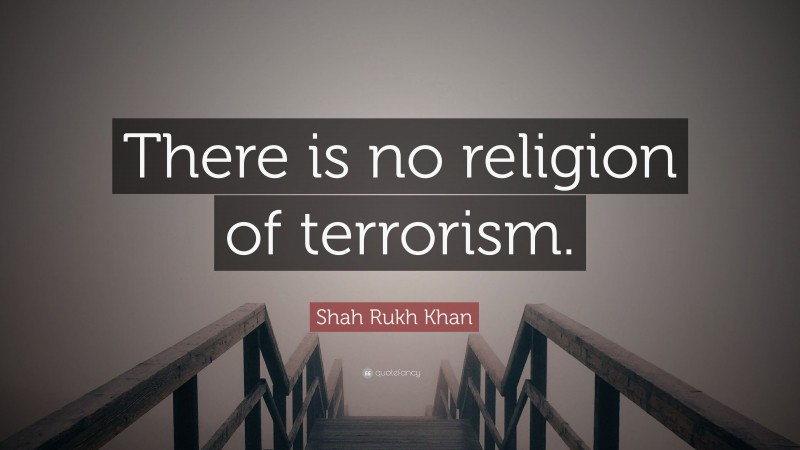 Shah Rukh Khan Quote: “There is no religion of terrorism.”