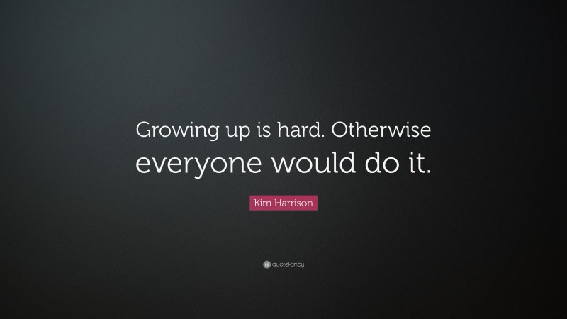Kim Harrison Quote: “Growing up is hard. Otherwise everyone would do it.”