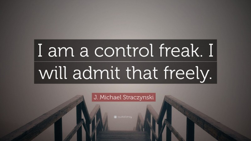 J. Michael Straczynski Quote: “I am a control freak. I will admit that freely.”