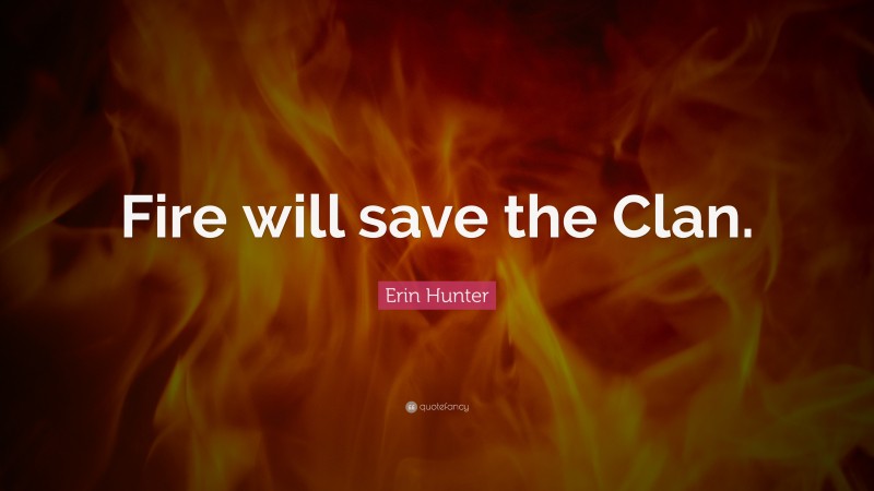 Erin Hunter Quote: “Fire will save the Clan.”