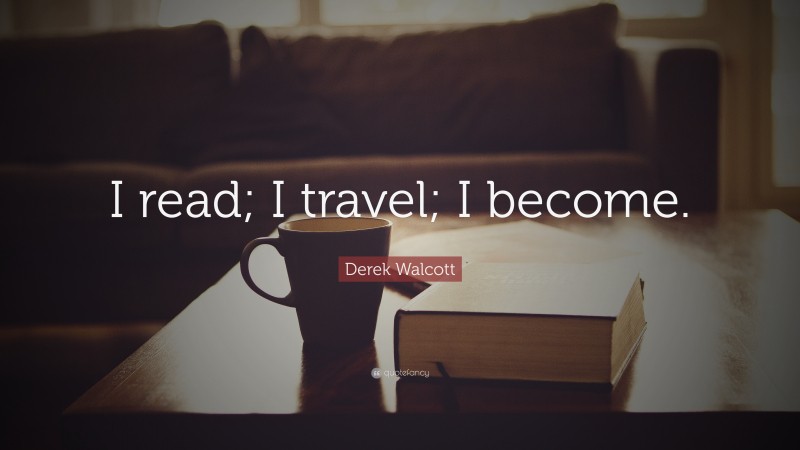 Derek Walcott Quote: “I read; I travel; I become.”
