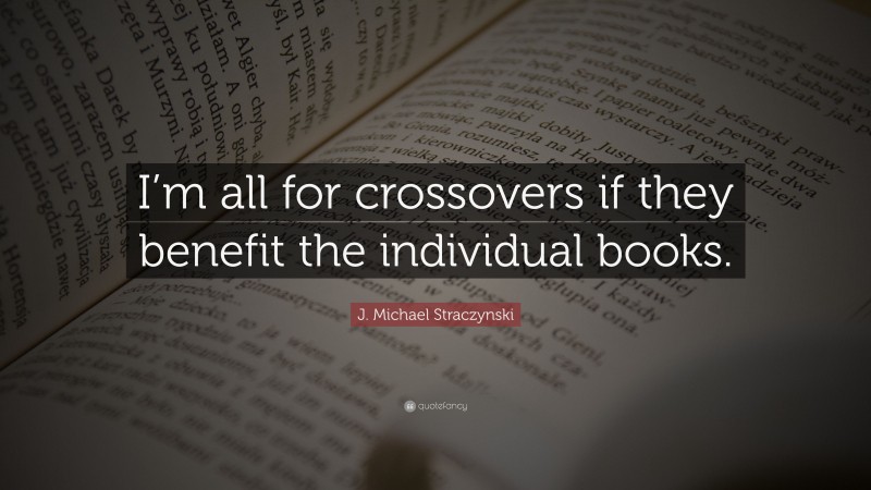 J. Michael Straczynski Quote: “I’m all for crossovers if they benefit the individual books.”