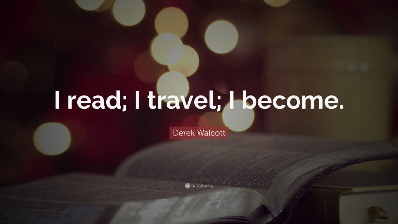 Derek Walcott Quote: “I read; I travel; I become.”