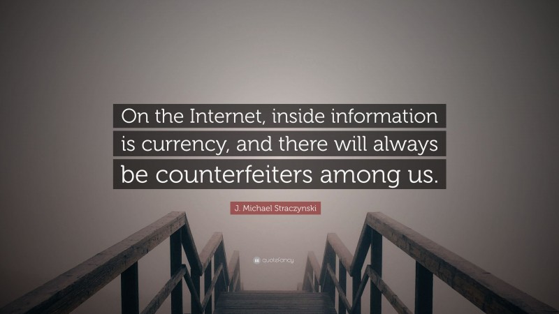 J. Michael Straczynski Quote: “On the Internet, inside information is currency, and there will always be counterfeiters among us.”