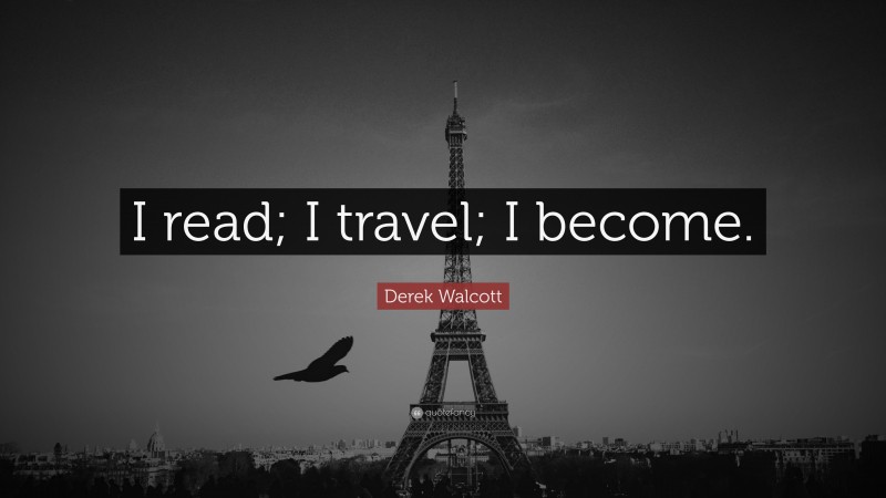 Derek Walcott Quote: “I read; I travel; I become.”
