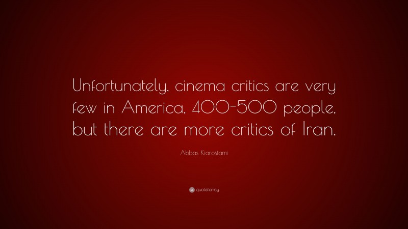 Abbas Kiarostami Quote: “Unfortunately, cinema critics are very few in America, 400-500 people, but there are more critics of Iran.”