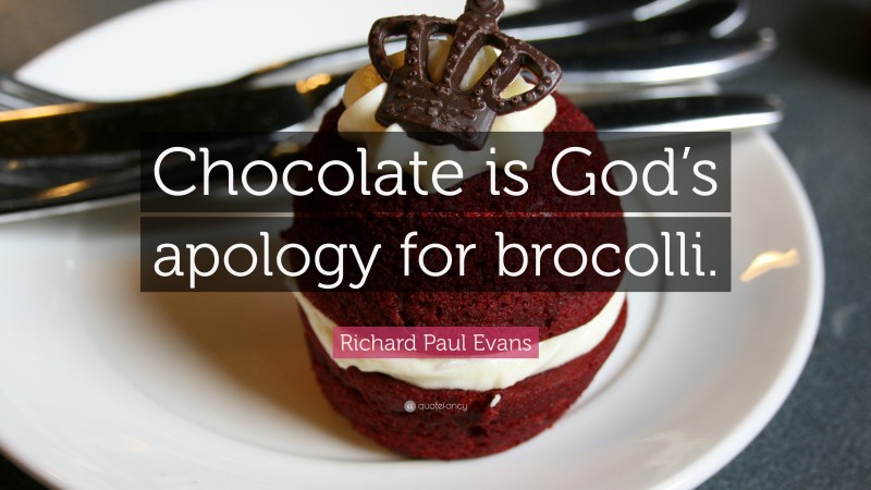 Richard Paul Evans Quote: “Chocolate is God’s apology for brocolli.”