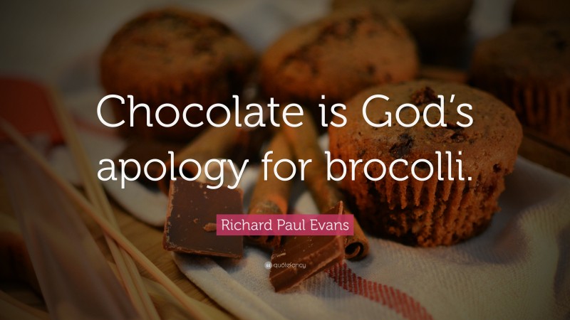 Richard Paul Evans Quote: “Chocolate is God’s apology for brocolli.”