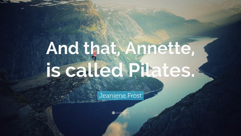 Jeaniene Frost Quote: “And that, Annette, is called Pilates.”