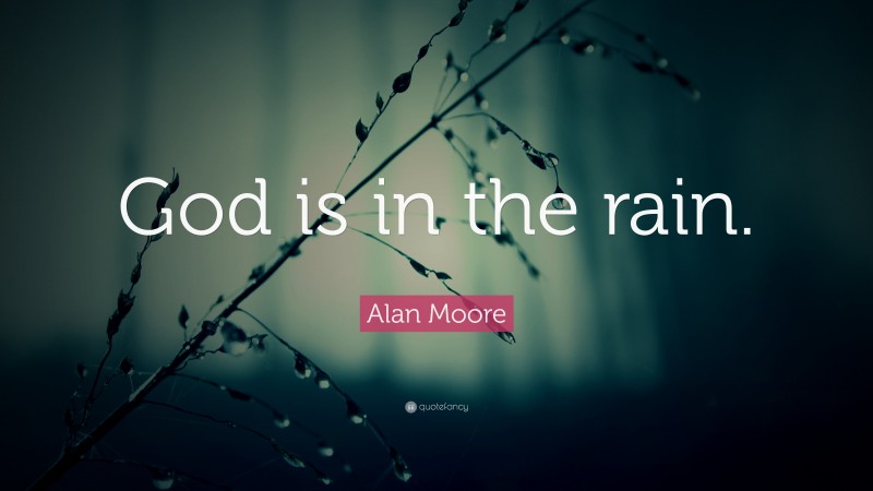 Alan Moore Quote: “God is in the rain.”
