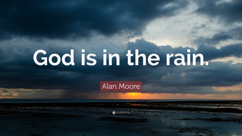 Alan Moore Quote: “God is in the rain.”