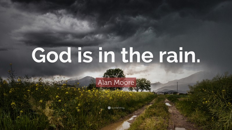 Alan Moore Quote: “God is in the rain.”