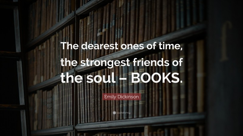 Emily Dickinson Quote: “The dearest ones of time, the strongest friends of the soul – BOOKS.”