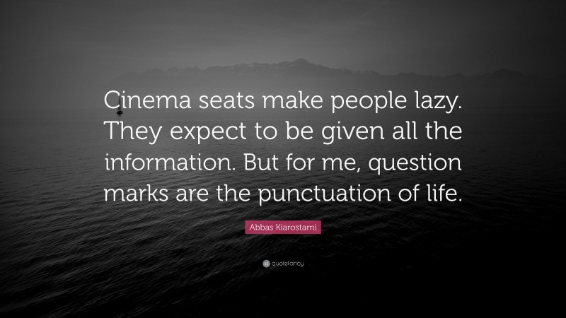 Abbas Kiarostami Quote: “Cinema seats make people lazy. They expect to be given all the information. But for me, question marks are the punctuation of life.”