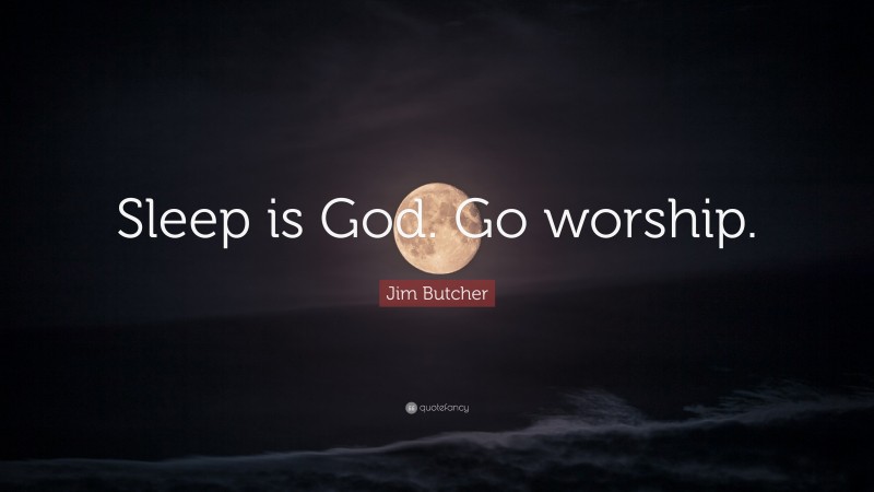 Jim Butcher Quote: “Sleep is God. Go worship.”