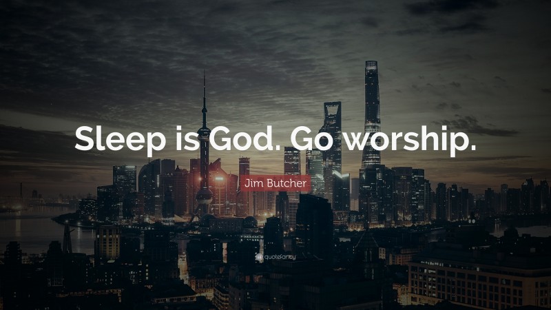 Jim Butcher Quote: “Sleep is God. Go worship.”