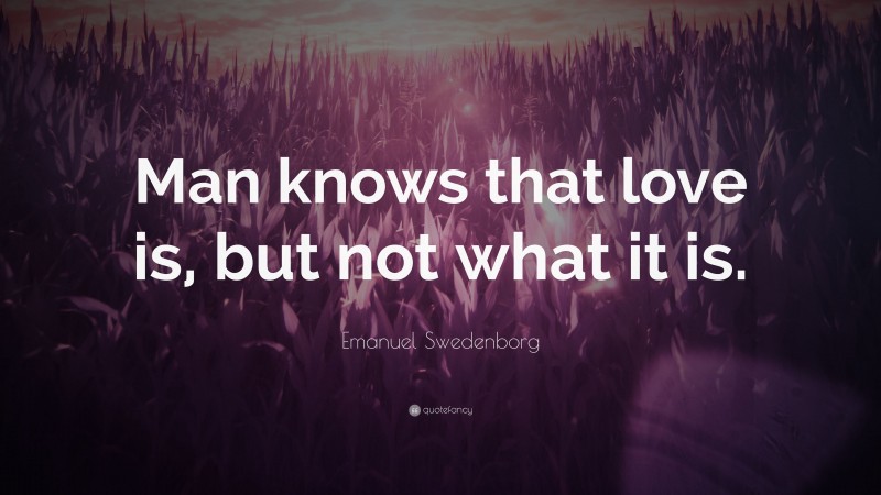Emanuel Swedenborg Quote: “Man knows that love is, but not what it is.”