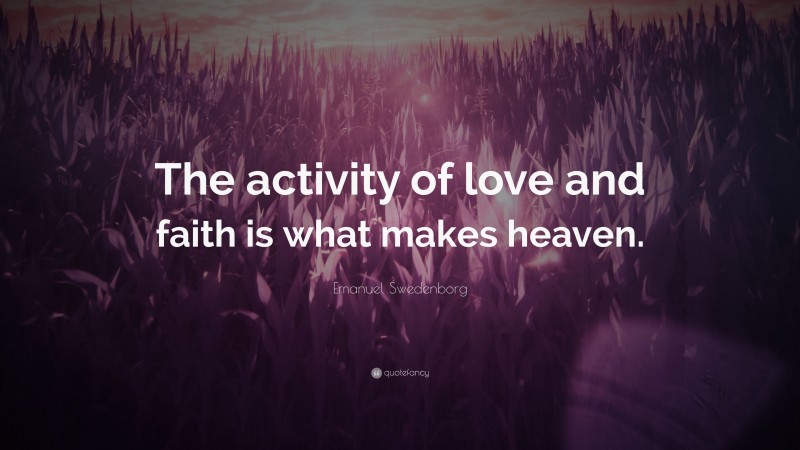 Emanuel Swedenborg Quote: “The activity of love and faith is what makes heaven.”