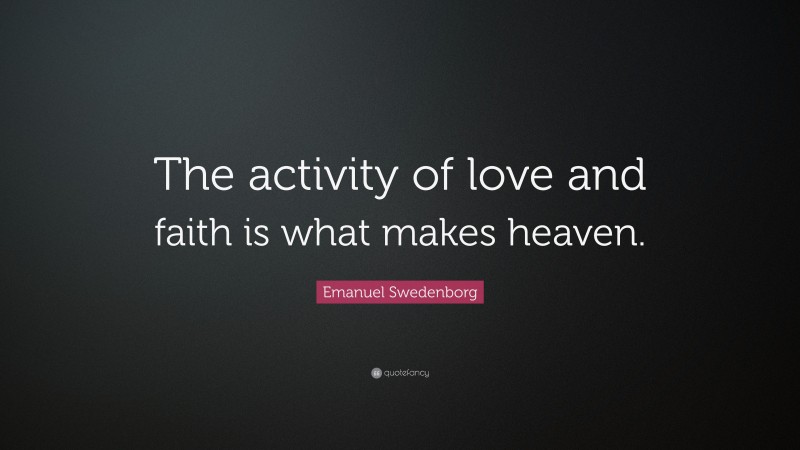 Emanuel Swedenborg Quote: “The activity of love and faith is what makes heaven.”