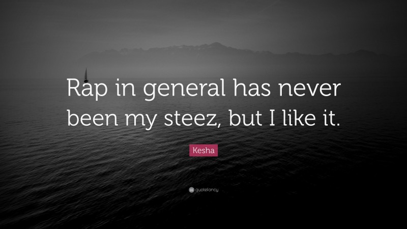 Kesha Quote: “Rap in general has never been my steez, but I like it.”