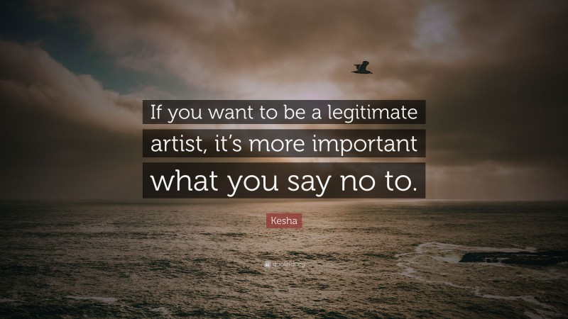 Kesha Quote: “If you want to be a legitimate artist, it’s more important what you say no to.”