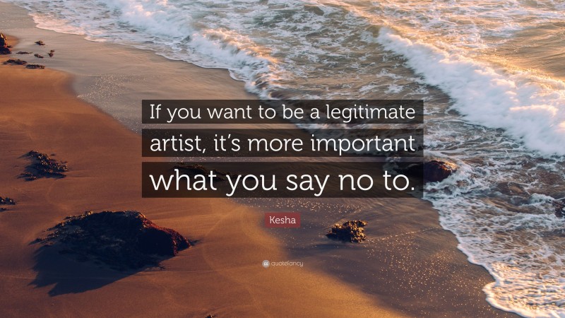 Kesha Quote: “If you want to be a legitimate artist, it’s more important what you say no to.”