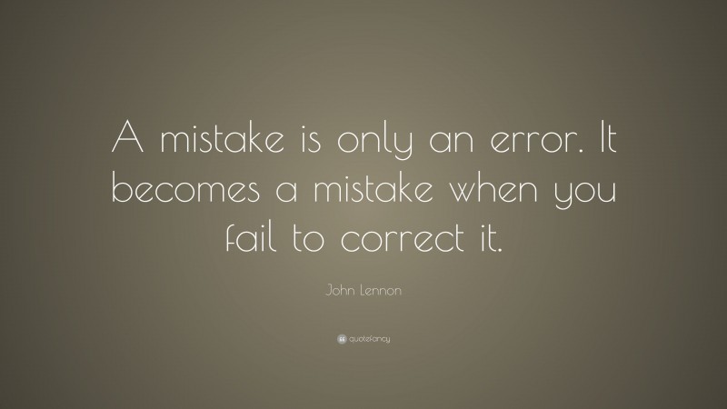 John Lennon Quote: “A mistake is only an error. It becomes a mistake when you fail to correct it.”