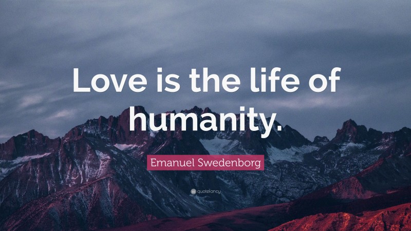 Emanuel Swedenborg Quote: “Love is the life of humanity.”
