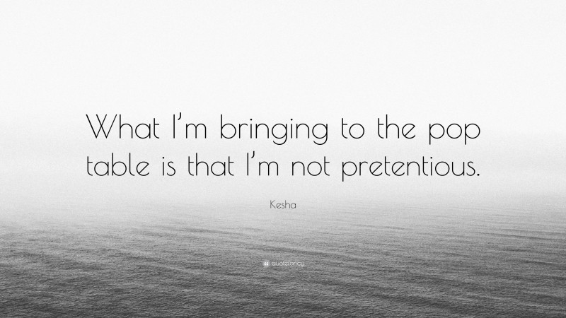 Kesha Quote: “What I’m bringing to the pop table is that I’m not pretentious.”