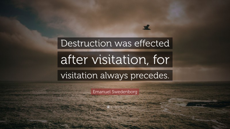 Emanuel Swedenborg Quote: “Destruction was effected after visitation, for visitation always precedes.”