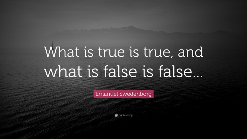 Emanuel Swedenborg Quote: “What is true is true, and what is false is false...”