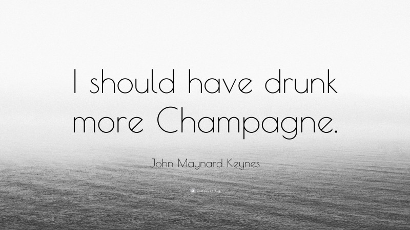 John Maynard Keynes Quote: “I should have drunk more Champagne.”