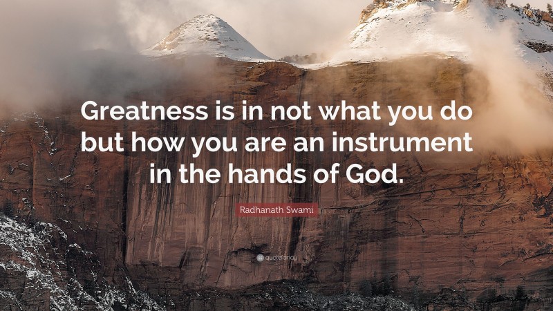 Radhanath Swami Quote: “Greatness is in not what you do but how you are an instrument in the hands of God.”
