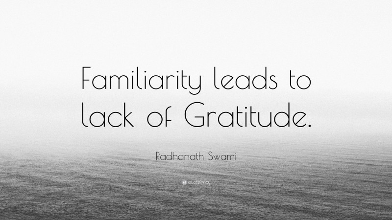 Radhanath Swami Quote: “Familiarity leads to lack of Gratitude.”