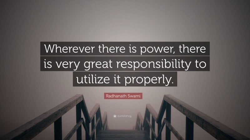Radhanath Swami Quote: “Wherever there is power, there is very great responsibility to utilize it properly.”