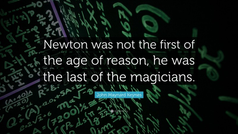 John Maynard Keynes Quote: “Newton was not the first of the age of reason, he was the last of the magicians.”
